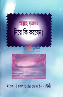 আল্লাহ মৃতদেহ নিয়ে কি করবেন? PDF বই - আল্লামা দেলাওয়ার হোসাইন সাঈদী